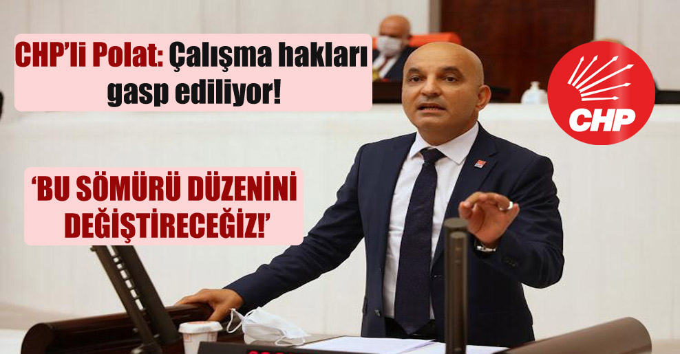CHP’li Polat: Çalışma hakları gasp ediliyor!