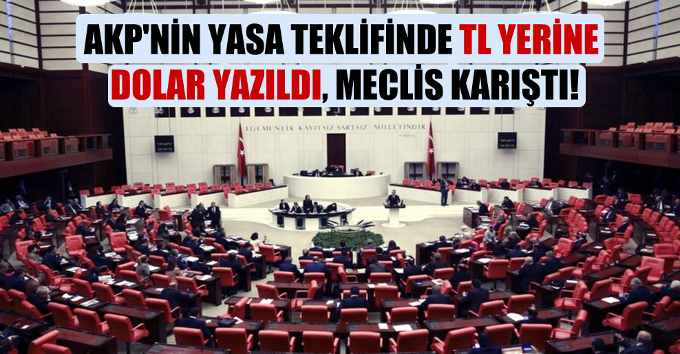 AKP’nin yasa teklifinde TL yerine Dolar yazıldı, Meclis karıştı!