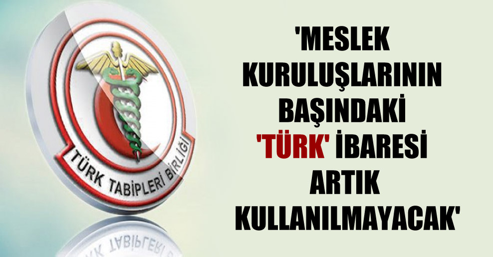 ‘Meslek kuruluşlarının başındaki ‘Türk’ ibaresi artık kullanılmayacak’