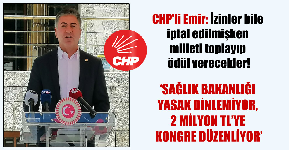 CHP’li Emir: İzinler bile iptal edilmişken milleti toplayıp ödül verecekler!