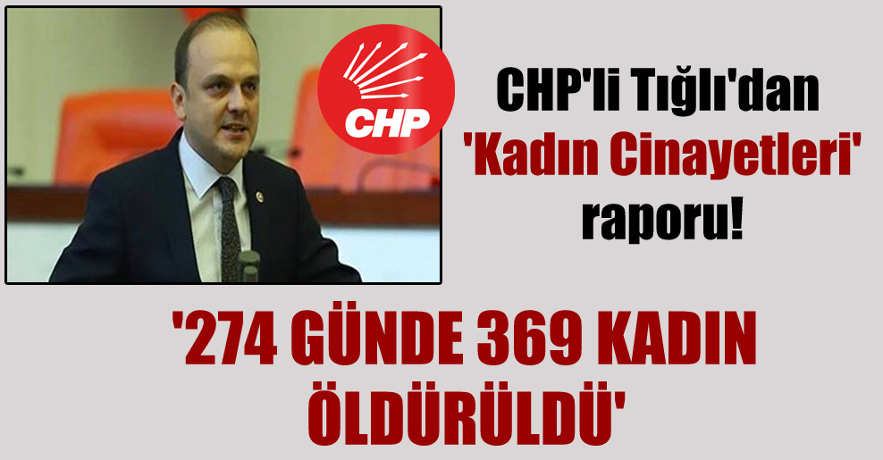 CHP’li Tığlı’dan ‘Kadın Cinayetleri’ raporu! ‘274 günde 369 kadın öldürüldü’