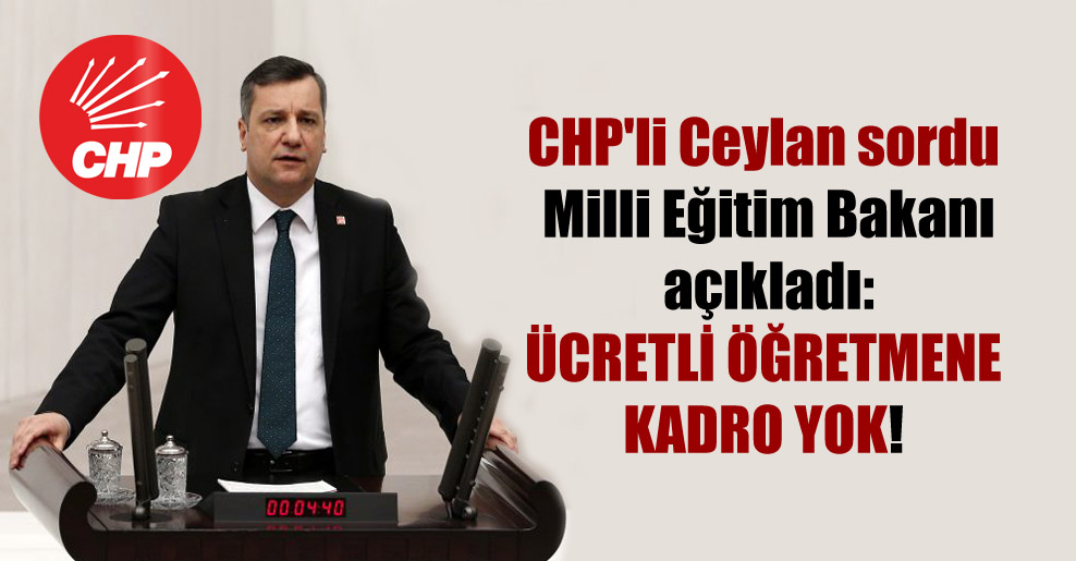 CHP’li Ceylan sordu Milli Eğitim Bakanı açıkladı: Ücretli öğretmene kadro yok!