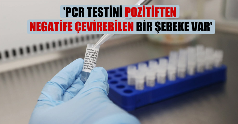 ‘PCR testini pozitiften negatife çevirebilen bir şebeke var’