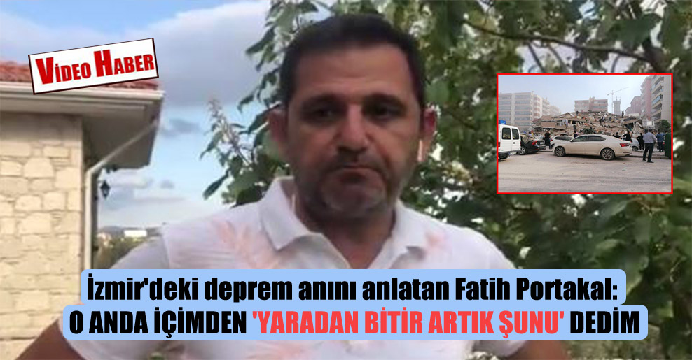 İzmir’deki deprem anını anlatan Fatih Portakal: O anda içimden ‘yaradan bitir artık şunu’ dedim