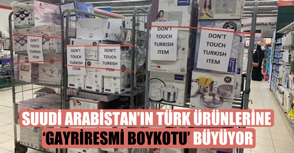 Suudi Arabistan’ın Türk ürünlerine ‘gayriresmi boykotu’ büyüyor