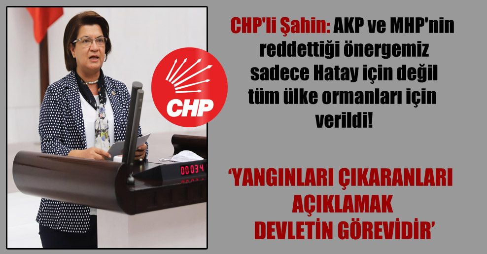 CHP’li Şahin: AKP ve MHP’nin reddettiği önergemiz sadece Hatay için değil tüm ülke ormanları için verildi!