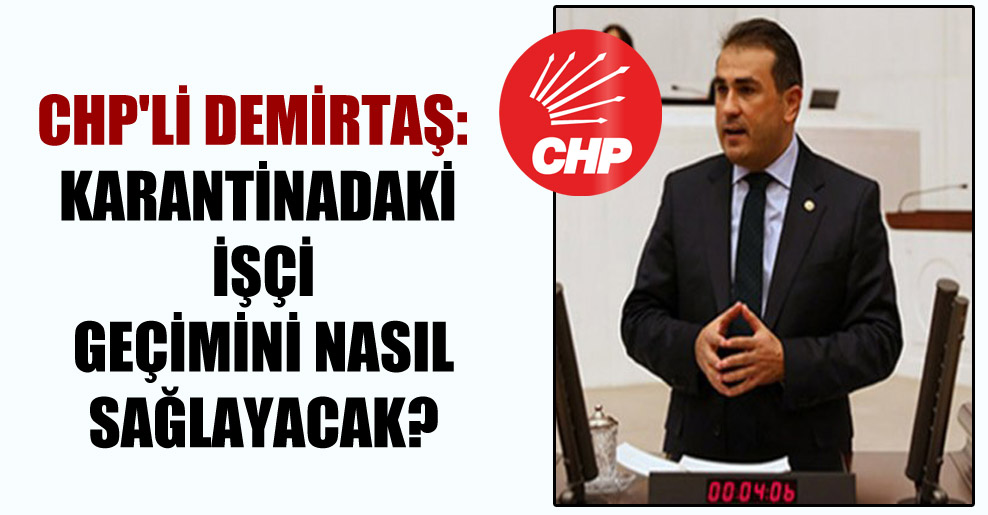 CHP’li Demirtaş: Karantinadaki işçi geçimini nasıl sağlayacak?