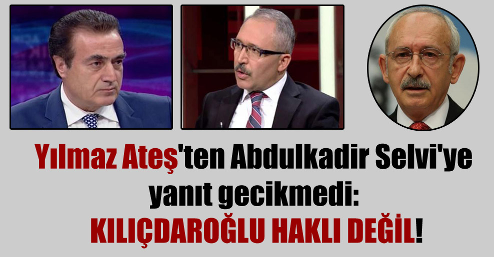 Yılmaz Ateş’ten Abdulkadir Selvi’ye yanıt gecikmedi: Kılıçdaroğlu haklı değil!