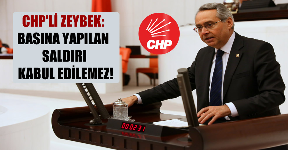 CHP’li Zeybek: Basına yapılan saldırı kabul edilemez!
