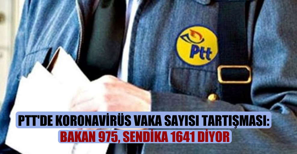 PTT’de Koronavirüs vaka sayısı tartışması: Bakan 975, sendika 1641 diyor