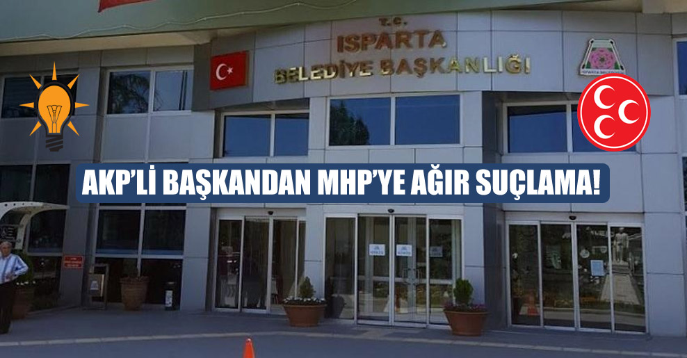 AKP’li başkandan MHP’ye ağır suçlama!
