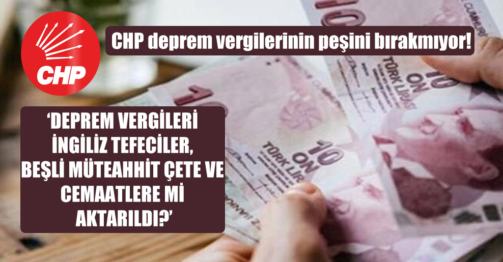 CHP deprem vergilerinin peşini bırakmıyor!