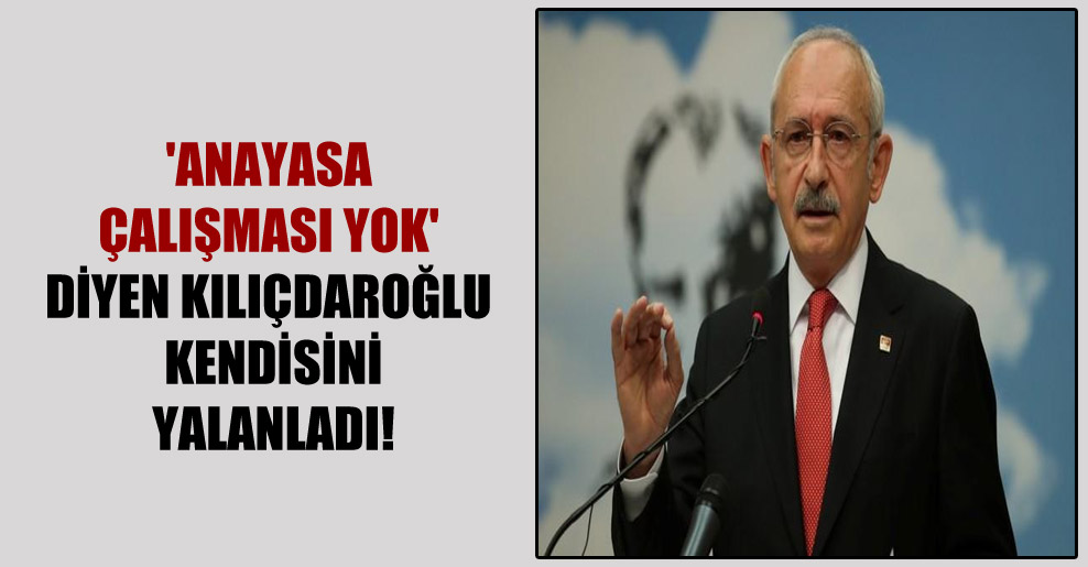 ‘Anayasa çalışması yok’ diyen Kılıçdaroğlu kendisini yalanladı!