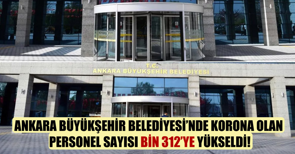 Ankara Büyükşehir Belediyesi’nde korona olan personel sayısı bin 312’ye yükseldi!
