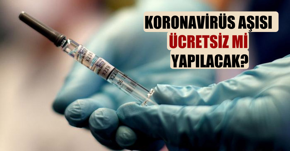 Koronavirüs aşısı ücretsiz mi yapılacak?