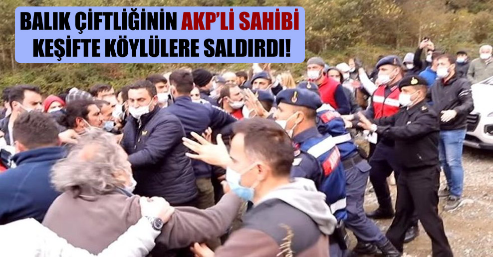 Balık çiftliğinin AKP’li sahibi keşifte köylülere saldırdı!
