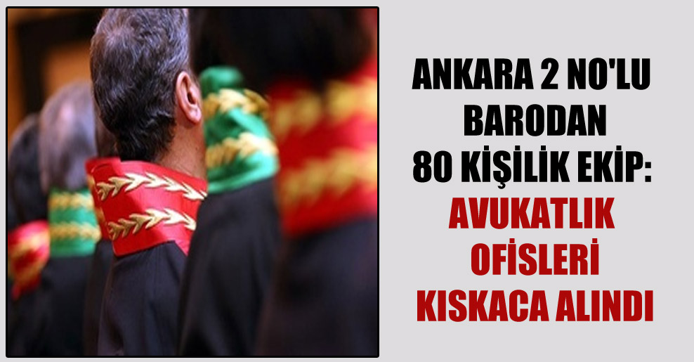 Ankara 2 No’lu barodan 80 kişilik ekip: Avukatlık ofisleri kıskaca alındı