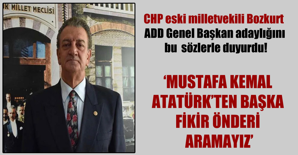 CHP eski milletvekili Bozkurt ADD Genel Başkan adaylığını bu  sözlerle duyurdu!