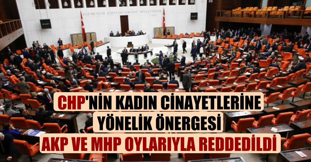 CHP’nin kadın cinayetlerine yönelik önergesi AKP ve MHP oylarıyla reddedildi