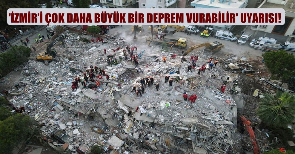 ‘İzmir’i çok daha büyük bir deprem vurabilir’ uyarısı!
