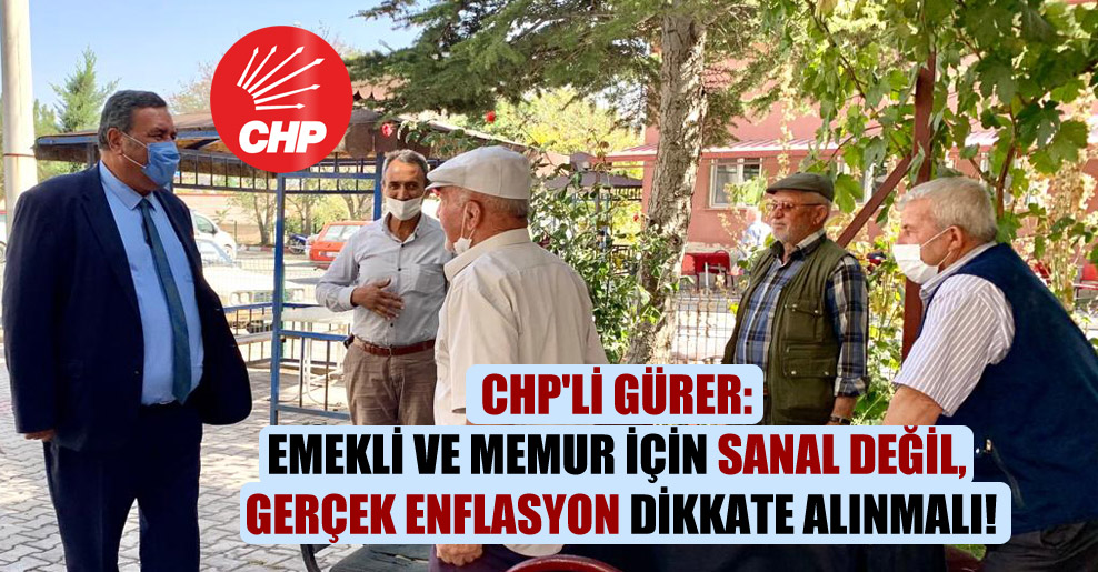 CHP’li Gürer: Emekli ve memur için sanal değil, gerçek enflasyon dikkate alınmalı!