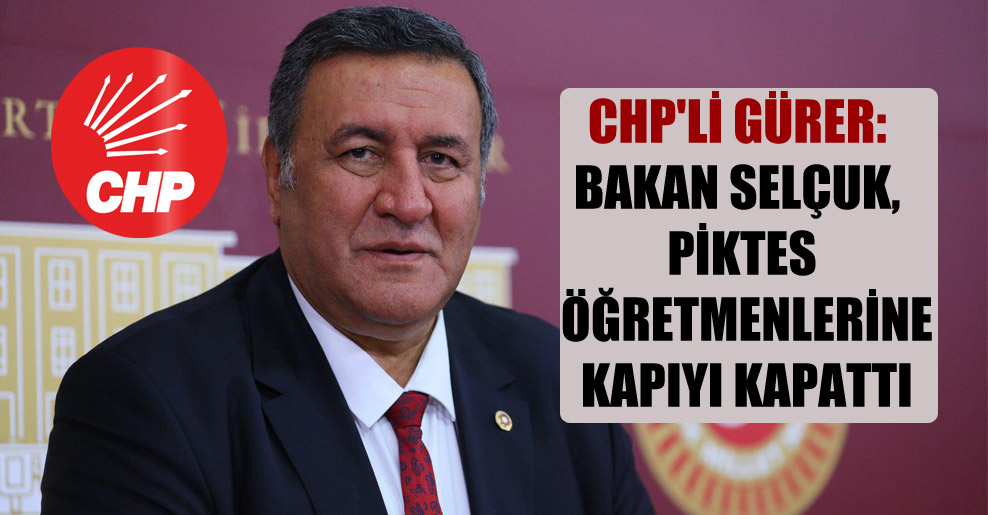CHP’li Gürer: Bakan Selçuk, PİKTES öğretmenlerine kapıyı kapattı