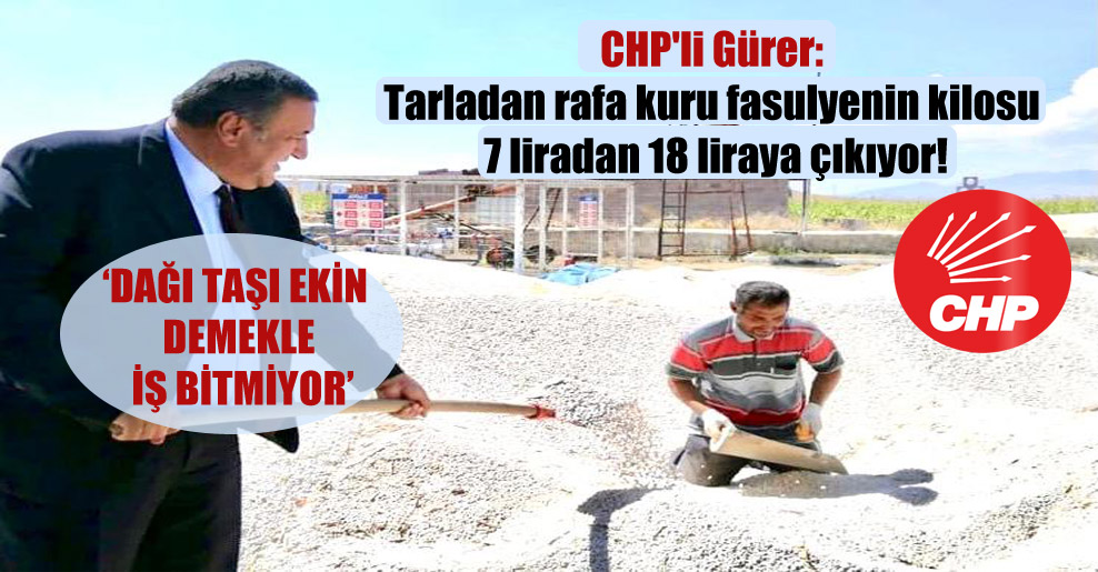 CHP’li Gürer: Tarladan rafa kuru fasulyenin kilosu 7 liradan 18 liraya çıkıyor!