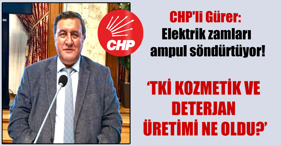 CHP’li Gürer: Elektrik zamları ampul söndürtüyor!