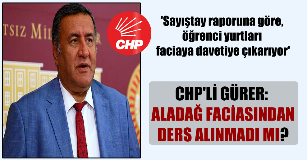 ‘Sayıştay raporuna göre, öğrenci yurtları faciaya davetiye çıkarıyor’ CHP’li Gürer: Aladağ faciasından ders alınmadı mı?