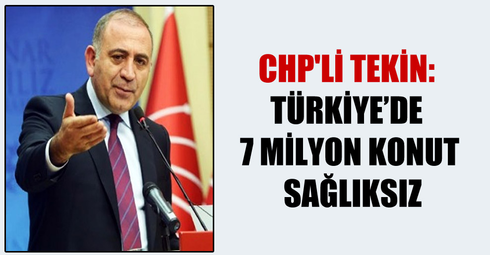 CHP’li Tekin: Türkiye’de 7 Milyon konut sağlıksız