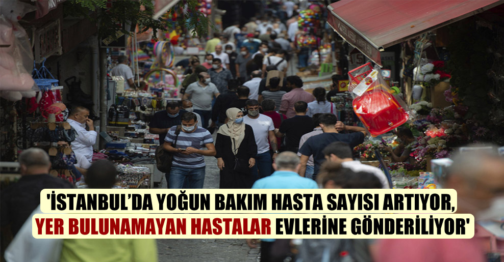 ‘İstanbul’da yoğun bakım hasta sayısı artıyor, yer bulunamayan hastalar evlerine gönderiliyor’