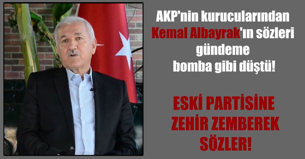 AKP’nin kurucularından Kemal Albayrak’ın sözleri gündeme bomba gibi düştü!
