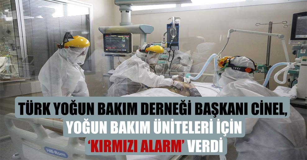 Türk Yoğun Bakım Derneği Başkanı Cinel, yoğun bakım üniteleri için ‘kırmızı alarm’ verdi