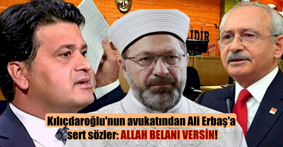 Kılıçdaroğlu’nun avukatından Ali Erbaş’a sert sözler: Allah belanı versin!