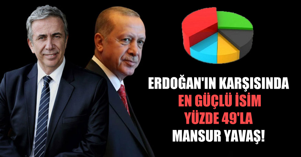Erdoğan’ın karşısında en güçlü isim yüzde 49’la Mansur Yavaş!
