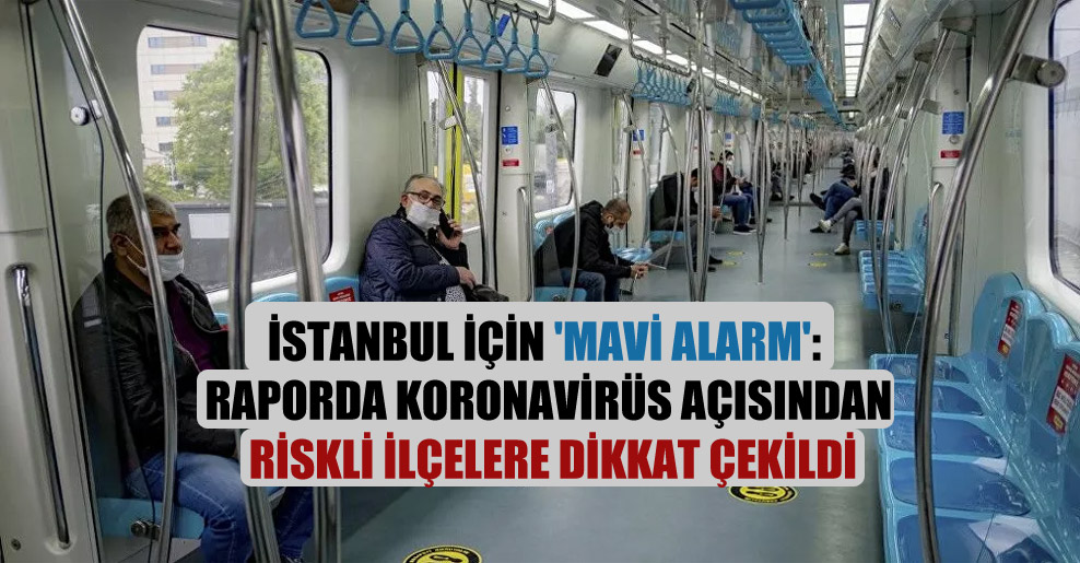 İstanbul için ‘mavi alarm': Raporda koronavirüs açısından riskli ilçelere dikkat çekildi