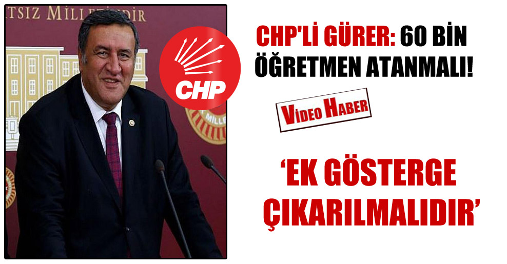 CHP’li Gürer: 60 bin öğretmen atanmalı!