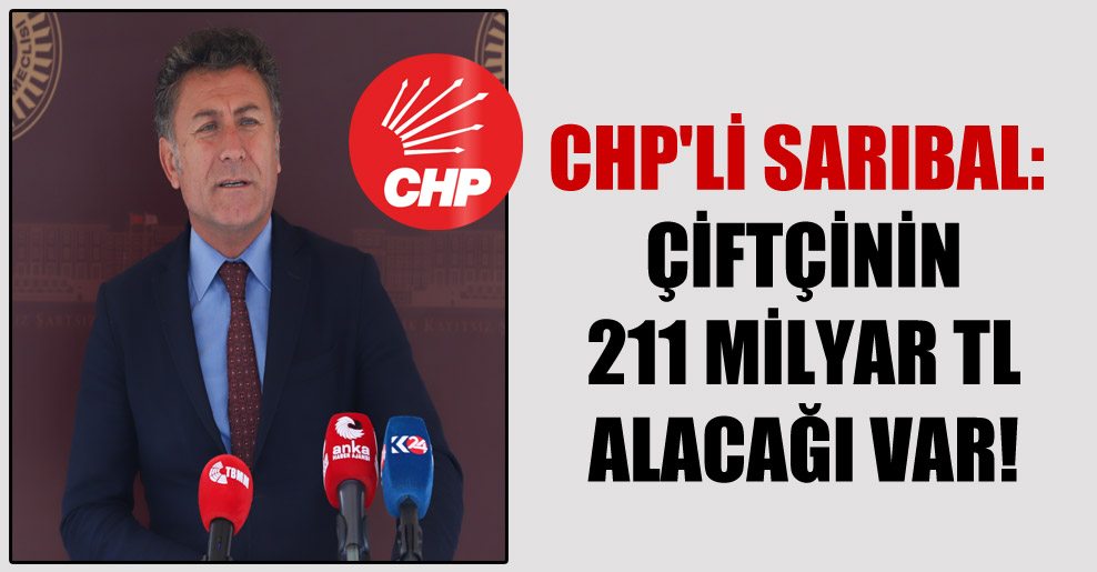 CHP’li Sarıbal: Çiftçinin 211 milyar TL alacağı var!