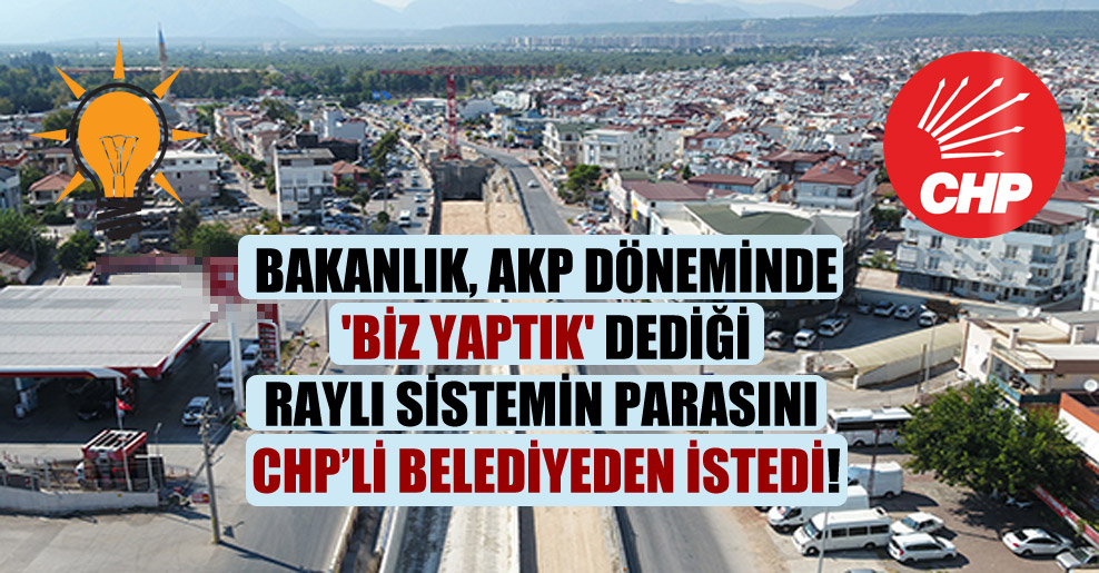 Bakanlık, AKP döneminde ‘Biz yaptık’ dediği raylı sistemin parasını CHP’li belediyeden istedi!