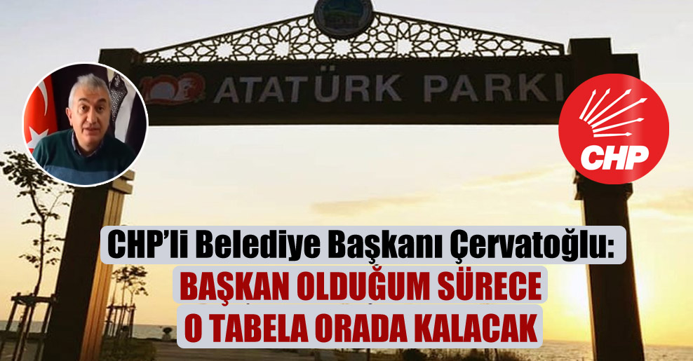 CHP’li Belediye Başkanı Çervatoğlu: Başkan olduğum sürece o tabela orada kalacak