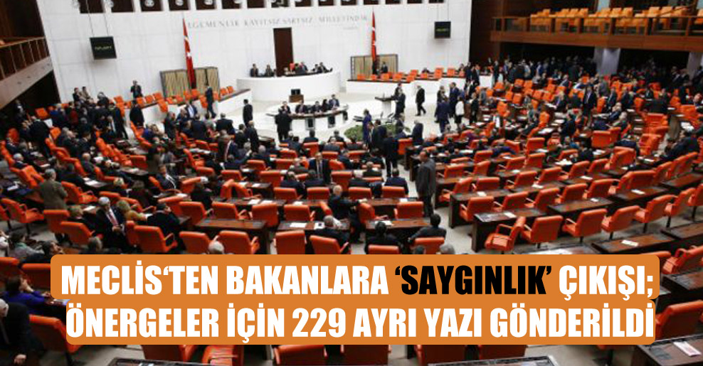 Meclis‘ten bakanlara ‘saygınlık’ çıkışı; önergeler için 229 ayrı yazı gönderildi
