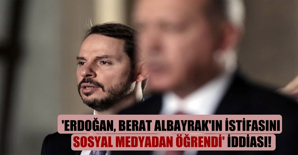 ‘Erdoğan, Berat Albayrak’ın istifasını sosyal medyadan öğrendi’ iddiası!