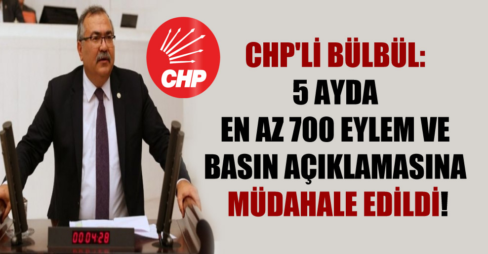 CHP’li Bülbül: 5 ayda en az 700 eylem ve basın açıklamasına müdahale edildi!
