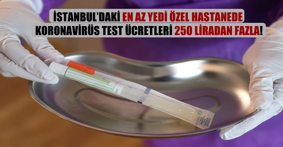 İstanbul’daki en az yedi özel hastanede Koronavirüs test ücretleri 250 liradan fazla!