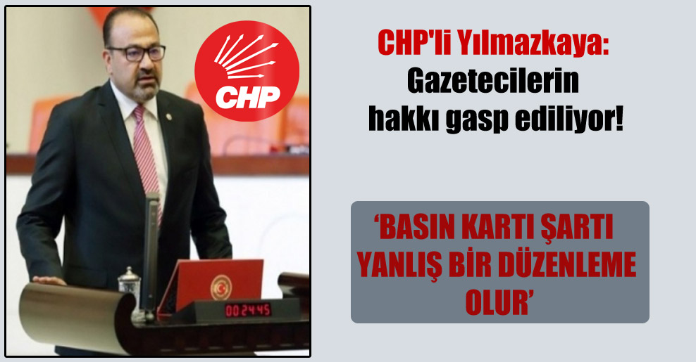 CHP’li Yılmazkaya: Gazetecilerin hakkı gasp ediliyor!