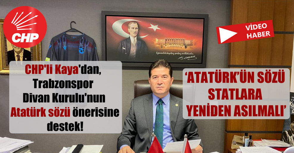 CHP’li Kaya’dan, Trabzonspor Divan Kurulu’nun Atatürk sözü önerisine destek!
