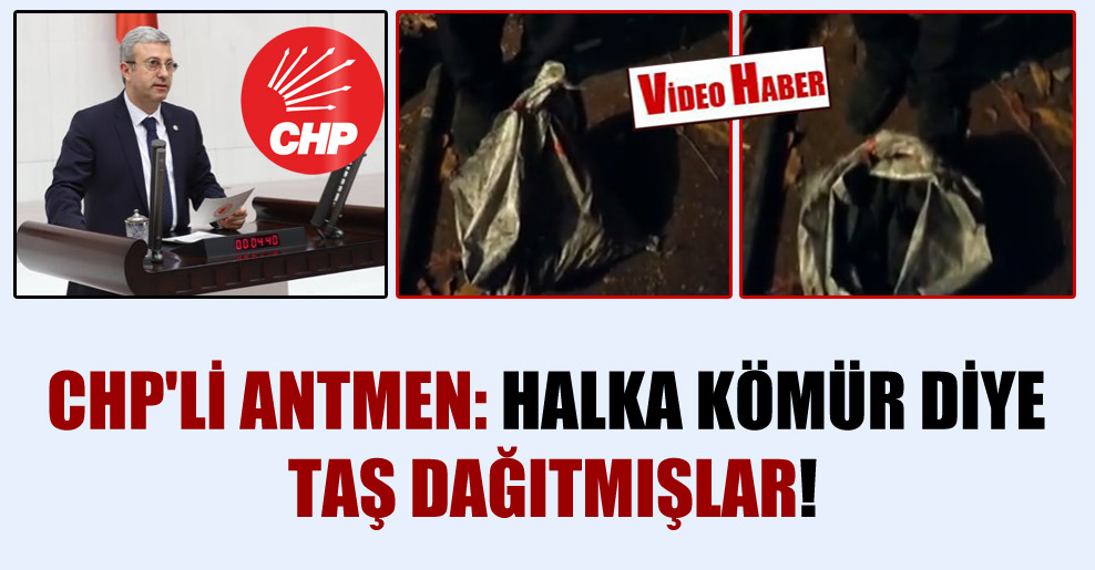CHP’li Antmen: Halka kömür diye taş dağıtmışlar!