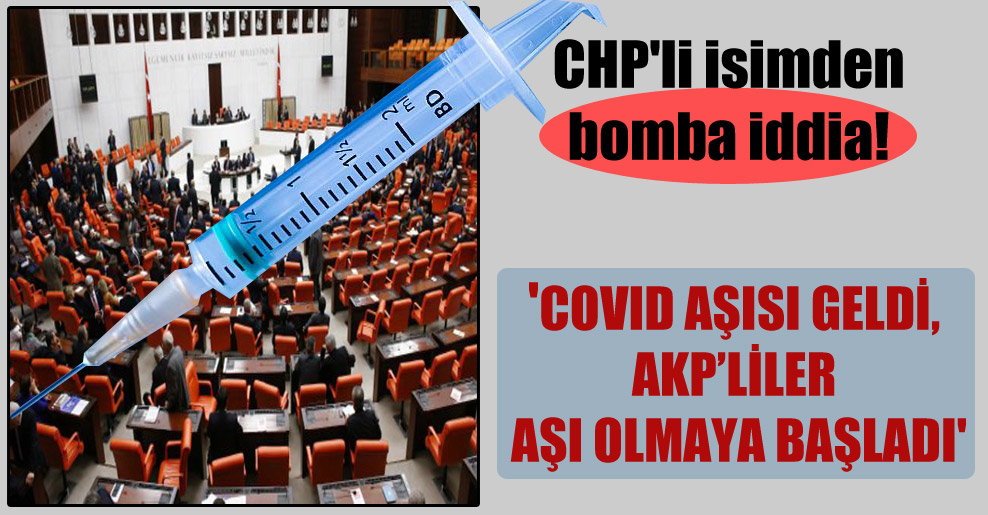 CHP’li isimden bomba iddia! ‘COVID aşısı geldi, AKP’liler aşı olmaya başladı’