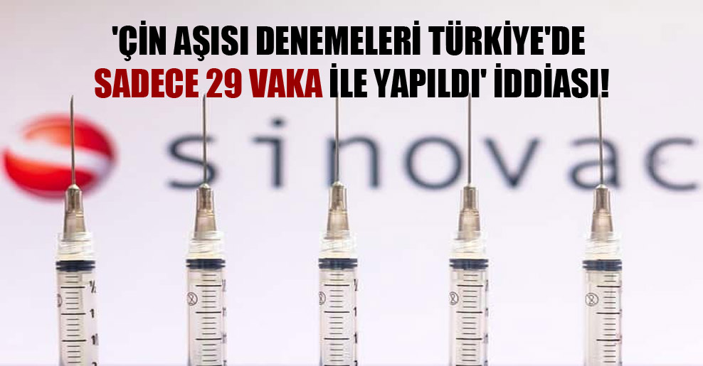 ‘Çin aşısı denemeleri Türkiye’de sadece 29 vaka ile yapıldı’ iddiası!