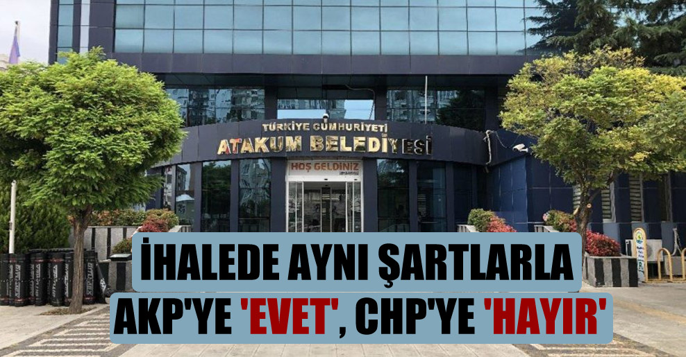 İhalede aynı şartlarla AKP’ye ‘evet’, CHP’ye ‘hayır’